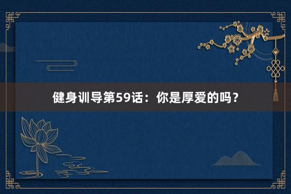 健身训导第59话:你是厚爱的吗?