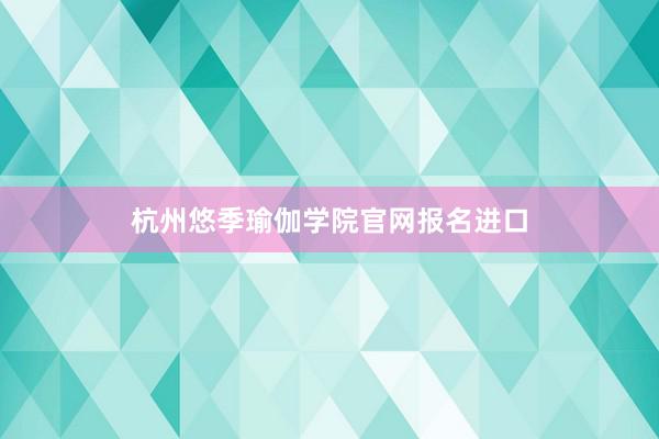 杭州悠季瑜伽学院官网报名进口